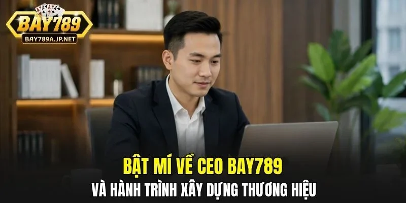 Bật mí về CEO BAY789 và hành trình xây dựng thương hiệu