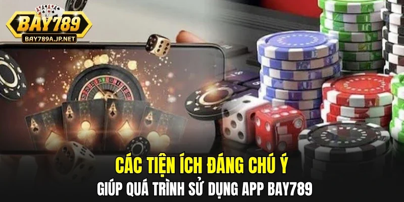 Các tiện ích đáng chú ý giúp quá trình sử dụng app BAY789