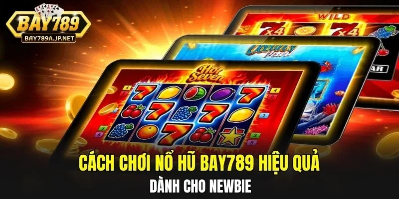 Cách chơi nổ hũ BAY789 hiệu quả dành cho newbie