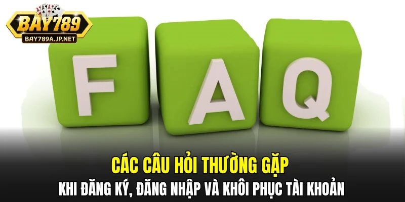 Câu hỏi thường gặp khi đăng ký, đăng nhập và khôi phục tài khoản