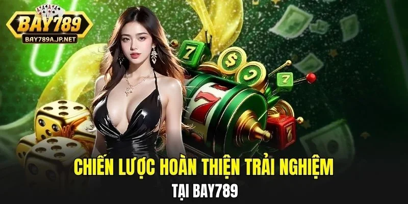 Chiến lược hoàn thiện trải nghiệm tại BAY789