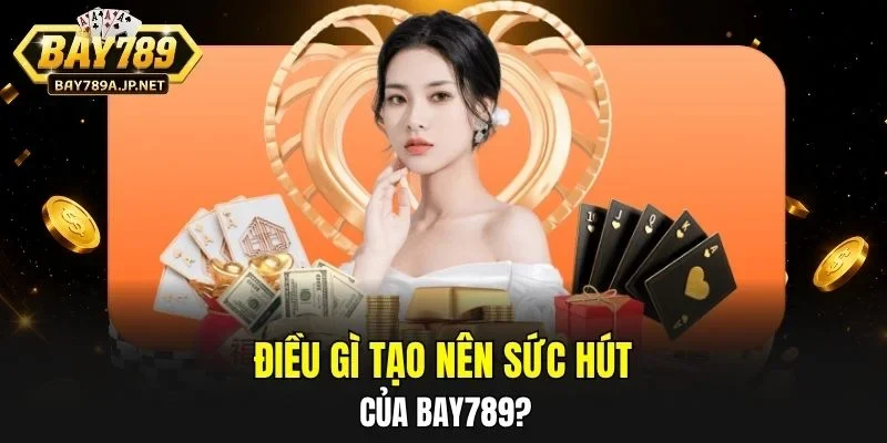 Điều gì tạo nên sức hút của BAY789?
