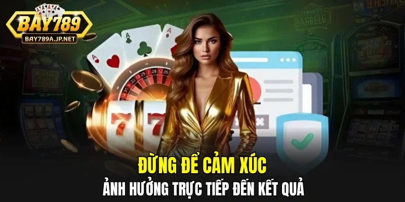Đừng để cảm xúc ảnh hưởng trực tiếp đến kết quả