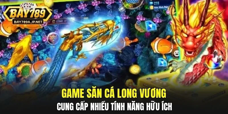 Game săn cá Long Vương cung cấp nhiều tính năng hữu ích