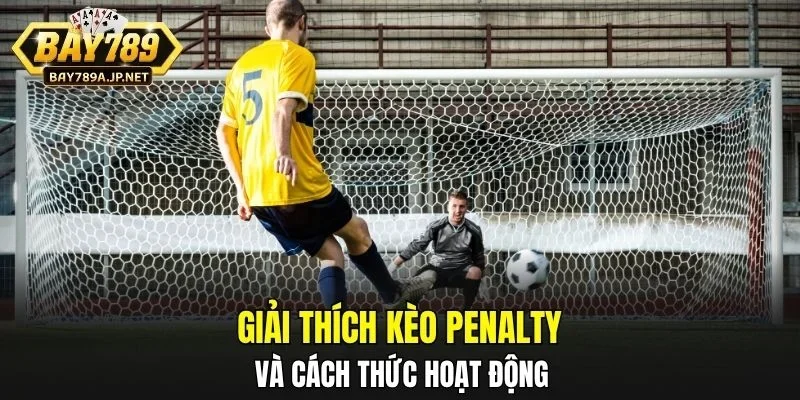 Giải thích kèo Penalty và cách thức hoạt động