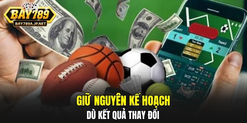Giữ nguyên kế hoạch dù kết quả thay đổi