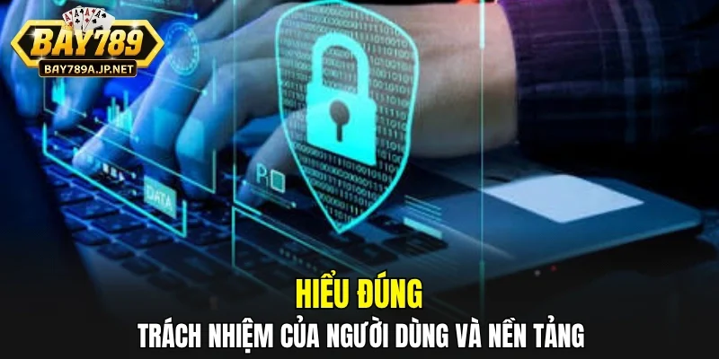 Hiểu đúng trách nhiệm của người dùng và nền tảng