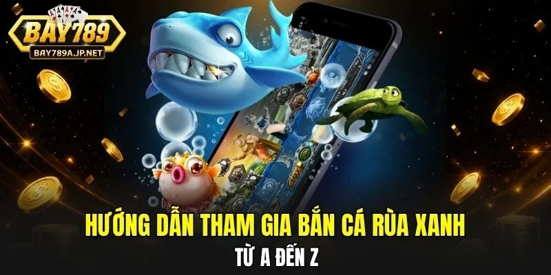 Hướng dẫn tham gia Bắn Cá Rùa Xanh từ A đến Z