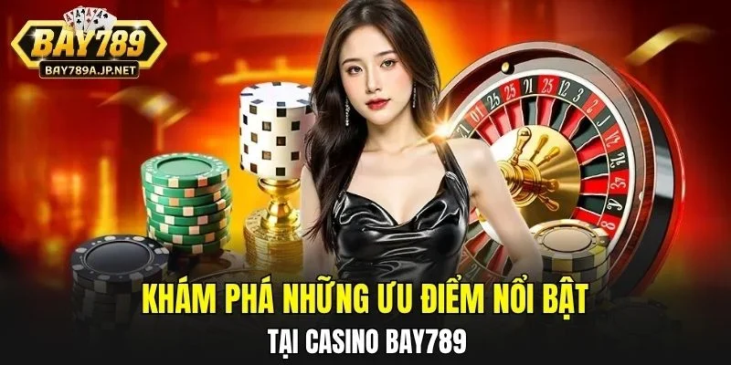 Khám phá những ưu điểm nổi bật tại Casino BAY789