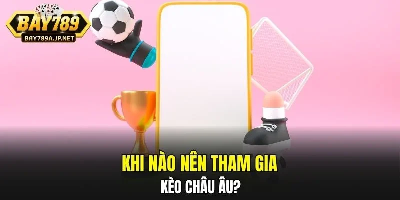 Khi nào nên tham gia Kèo Châu Âu?