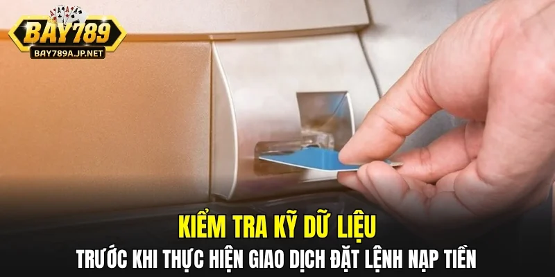 Kiểm tra kỹ dữ liệu trước khi thực hiện giao dịch đặt lệnh nạp tiền