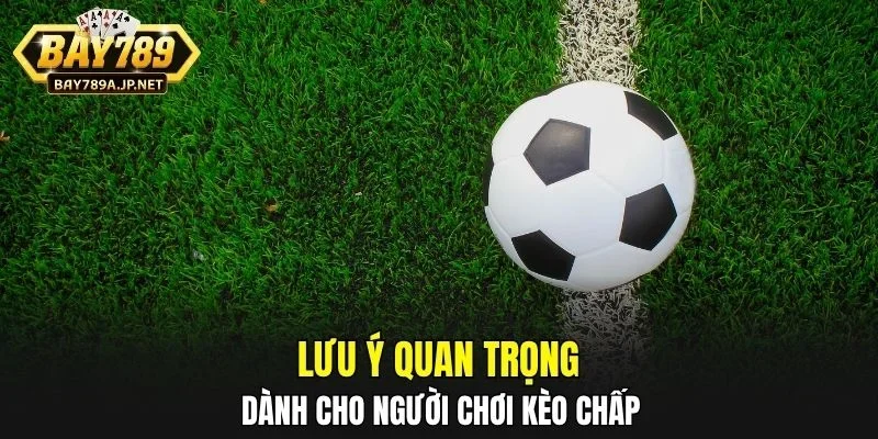 Lưu ý quan trọng dành cho người chơi Kèo Chấp