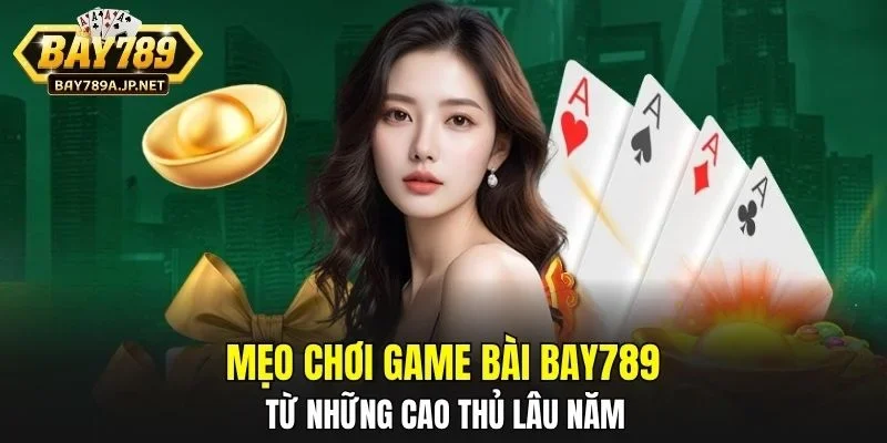 Mẹo chơi Game Bài BAY789 từ những cao thủ lâu năm