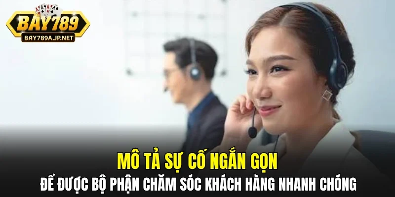 Mô tả sự cố ngắn gọn để được bộ phận chăm sóc khách hàng nhanh chóng