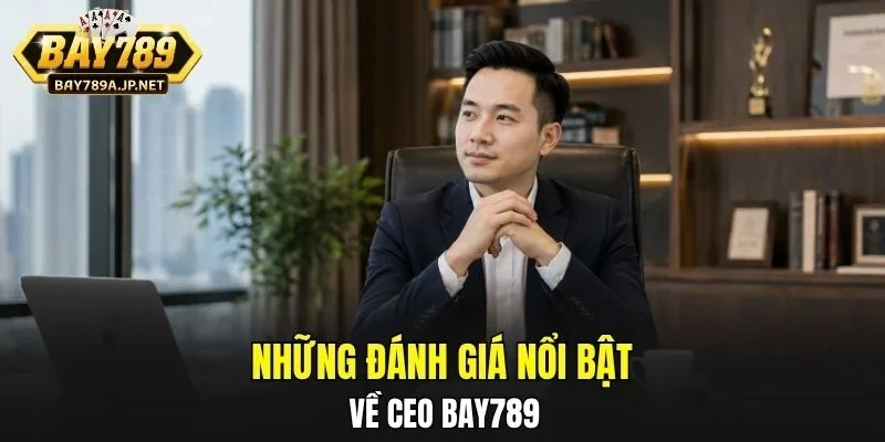 Những đánh giá nổi bật về CEO BAY789