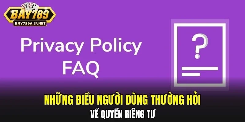 Những điều người dùng thường hỏi về quyền riêng tư