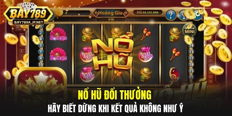 Nổ hũ đổi thưởng hãy biết dừng khi kết quả không như ý