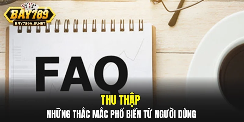 Thu thập những thắc mắc phổ biến từ người dùng
