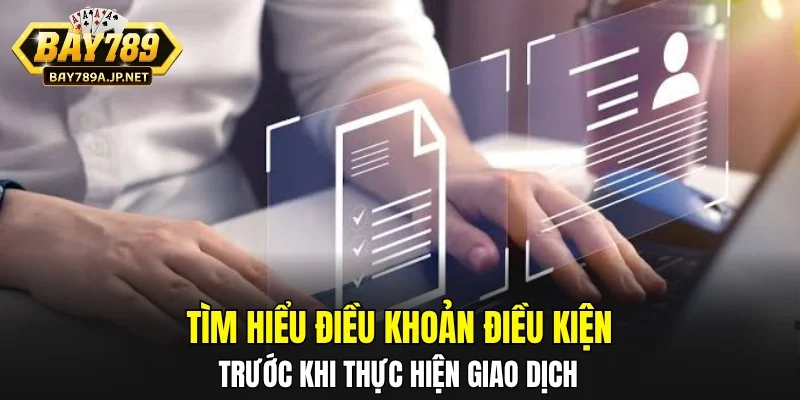 Tìm hiểu điều khoản điều kiện trước khi thực hiện giao dịch