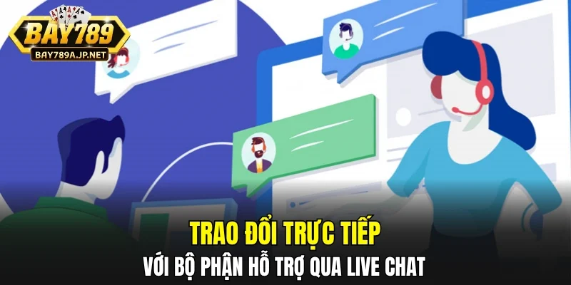 Trao đổi trực tiếp với bộ phận hỗ trợ qua Live Chat