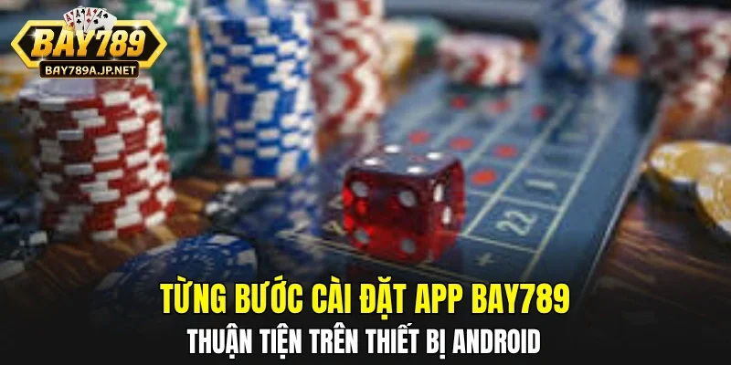 Từng bước cài đặt app BAY789 thuận tiện trên thiết bị Android