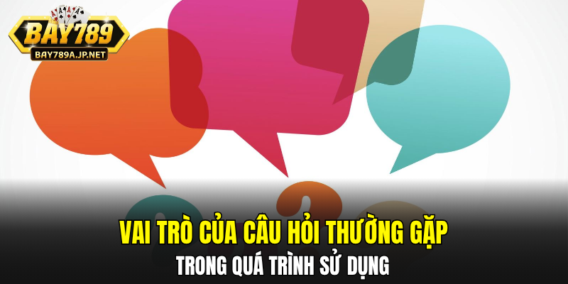 Vai trò của câu hỏi thường gặp trong quá trình sử dụng