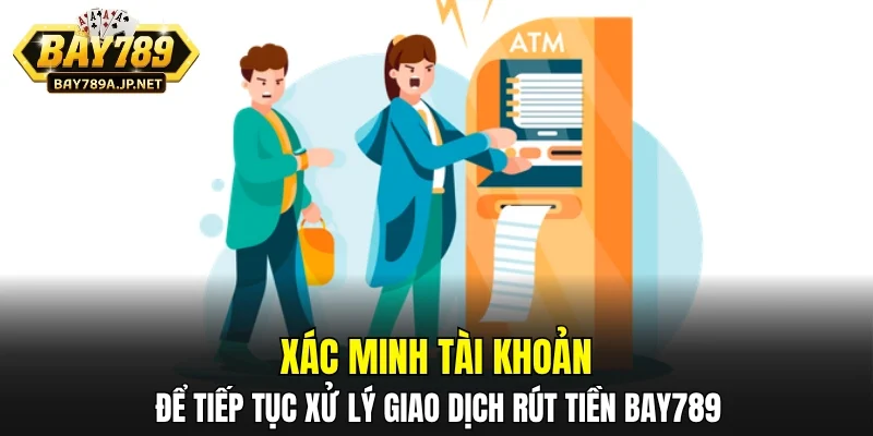 Xác minh tài khoản để tiếp tục xử lý giao dịch rút tiền BAY789
